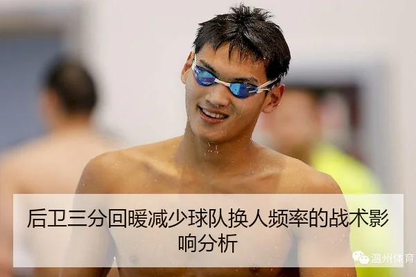 后卫三分回暖减少球队换人频率的战术影响分析
