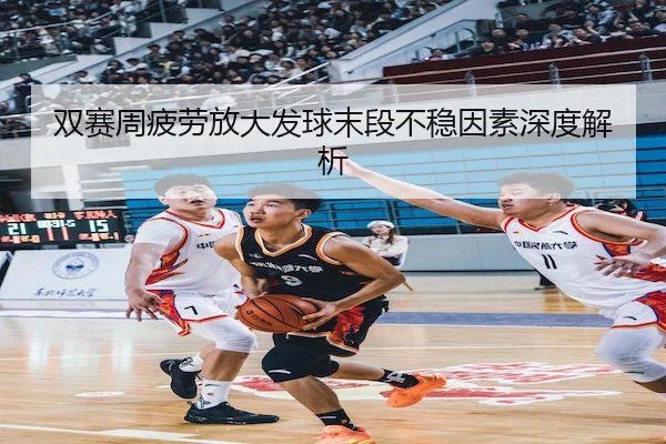 双赛周疲劳放大发球末段不稳因素深度解析